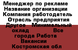 Менеджер по рекламе › Название организации ­ Компания-работодатель › Отрасль предприятия ­ Другое › Минимальный оклад ­ 25 500 - Все города Работа » Вакансии   . Костромская обл.